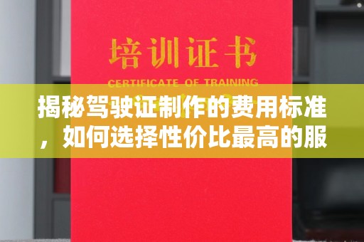 扬中揭秘驾驶证制作的费用标准，如何选择性价比最高的服务？